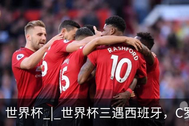 世界杯 | 世界杯三遇西班牙，C罗终是意难平