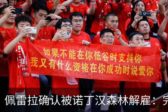 佩雷拉确认被诺丁汉森林解雇：完全出乎意料 失望难过但没有怨恨