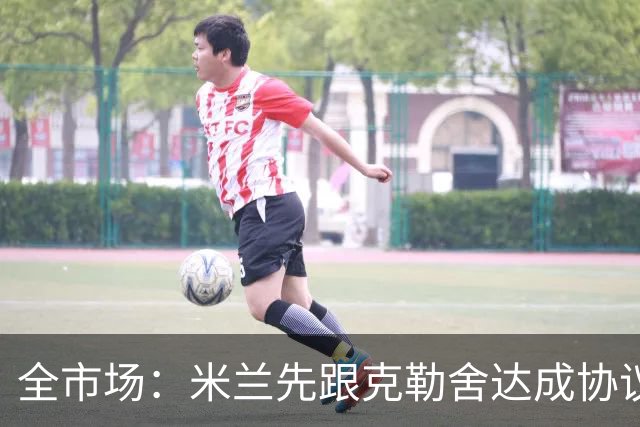 全市场：米兰先跟克勒舍达成协议再找俱乐部谈，引发法兰克福不满