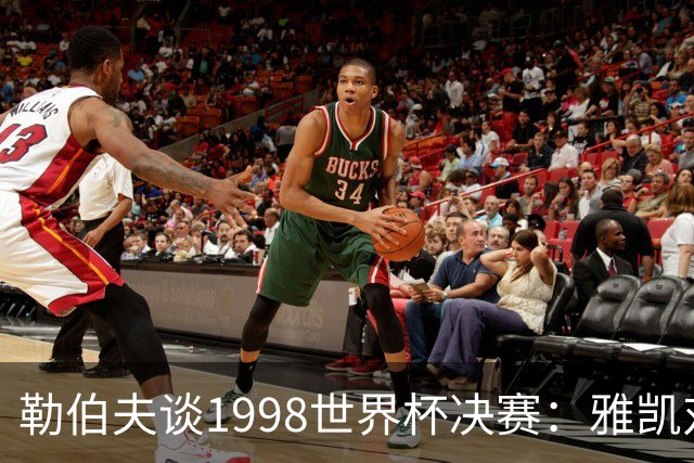 勒伯夫谈1998世界杯决赛：雅凯对我完全有信心 我要应对大罗挑战