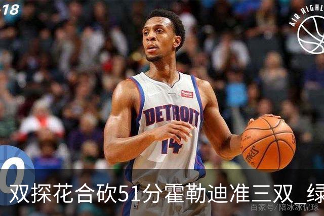 双探花合砍51分霍勒迪准三双 绿衫军轻取篮网