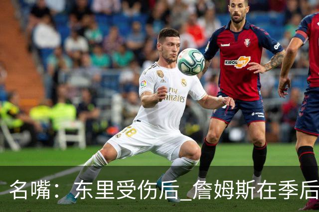 名嘴：东里受伤后 詹姆斯在季后赛发现自己还能带队 就不想回归了