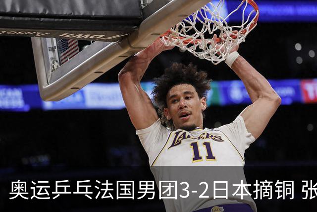 奥运乒乓法国男团3-2日本摘铜 张本智和颗粒无收