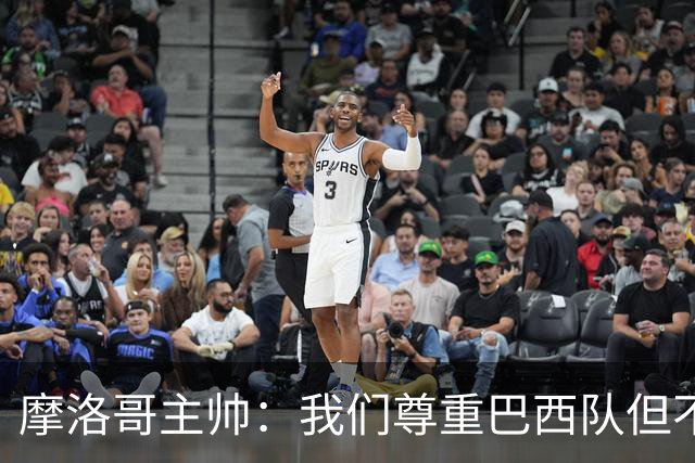 摩洛哥主帅：我们尊重巴西队但不应畏惧，首战将检验球队的水平