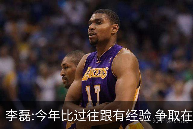 李磊:今年比过往跟有经验 争取在所有队里最后回家
