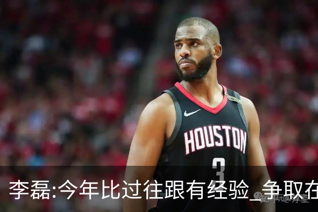 李磊:今年比过往跟有经验 争取在所有队里最后回家