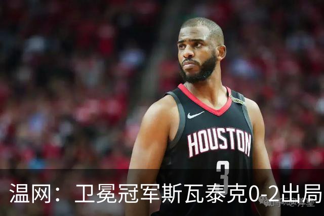温网：卫冕冠军斯瓦泰克0-2出局 莱巴金娜0-2无缘16强