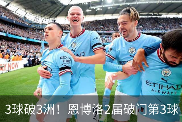 3球破3洲！恩博洛2届破门第3球 队史唯6却难超沙奇里