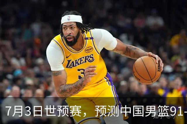7月3日世预赛，预测中国男篮91-83击败日本男篮，杨瀚森22+11